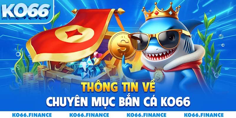 Tìm hiểu chi tiết về chuyên mục bắn cá KO66