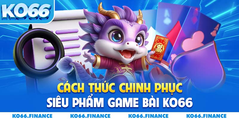 Cách thức chinh phục siêu phẩm game bài KO66