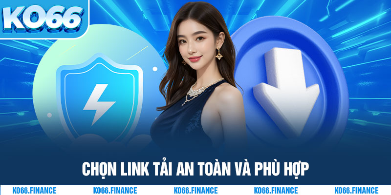 Chọn link tải an toàn và phù hợp