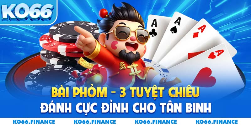 Bài Phỏm - 3 Tuyệt Chiêu Đánh Cực Đỉnh Cho Tân Binh