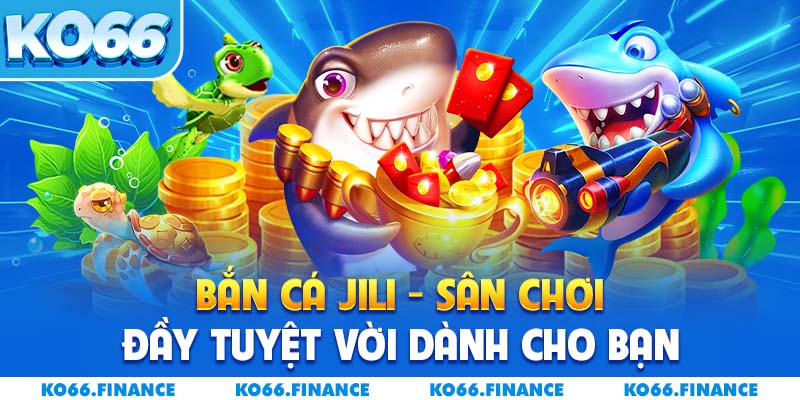 Bắn Cá Jili – Sân Chơi Đầy Tuyệt Vời Dành Cho Bạn