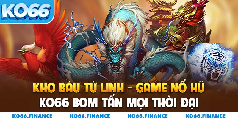 Kho Báu Tứ Linh – Game Nổ Hũ KO66 Bom Tấn Mọi Thời Đại