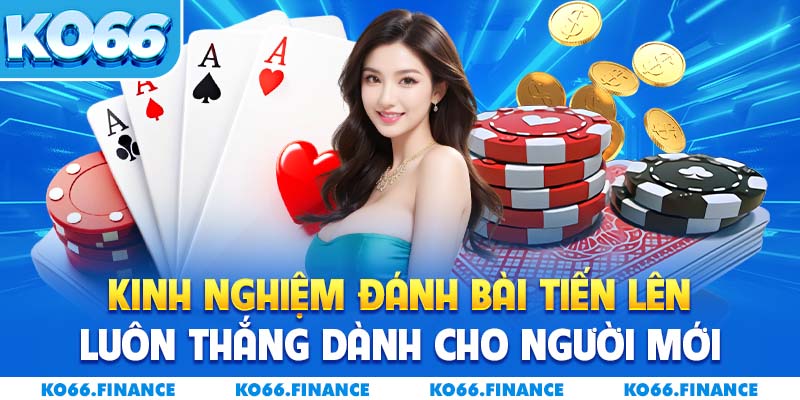 Kinh Nghiệm Đánh Bài Tiến Lên Luôn Thắng Dành Cho Người Mới