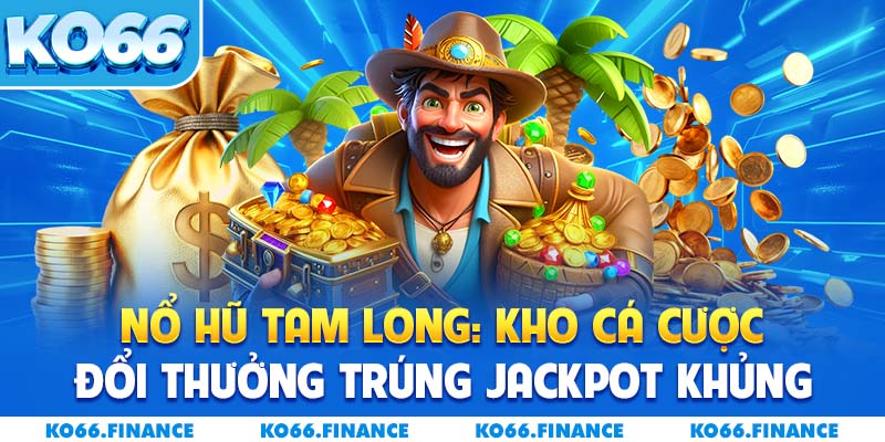 Nổ Hũ Tam Long: Kho Cá Cược Đổi Thưởng Trúng Jackpot Khủng