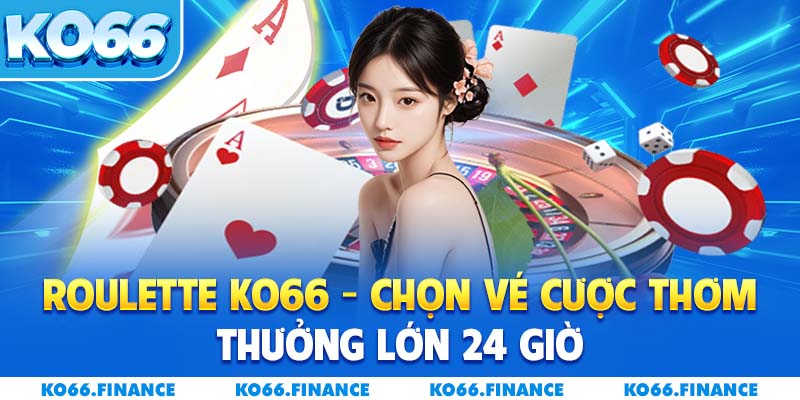 Roulette KO66 – Chọn Vé Cược Thơm, Thưởng Lớn 24 Giờ