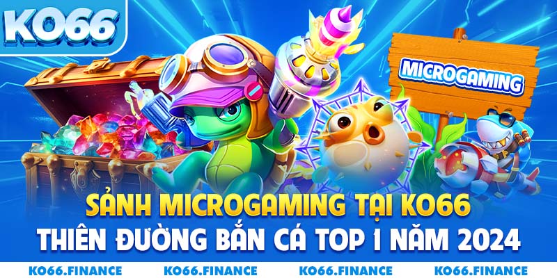 Sảnh Microgaming Tại KO66 – Thiên Đường Bắn Cá Top 1 Năm 2024